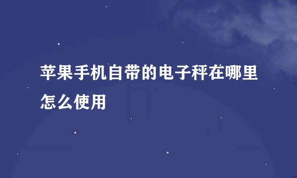 苹果手机自带的电子秤在哪里怎么使用