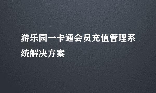 游乐园一卡通会员充值管理系统解决方案