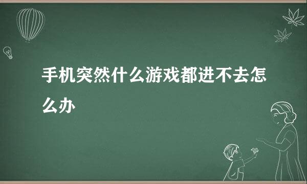 手机突然什么游戏都进不去怎么办