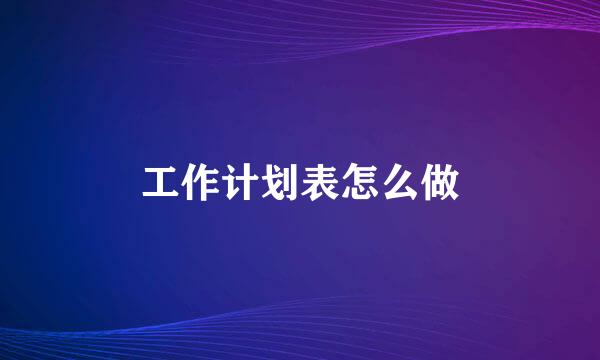 工作计划表怎么做