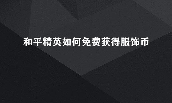 和平精英如何免费获得服饰币