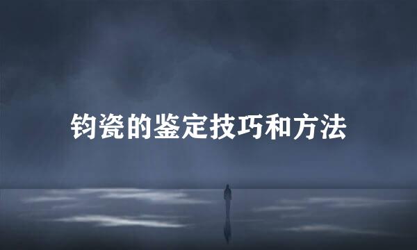 钧瓷的鉴定技巧和方法