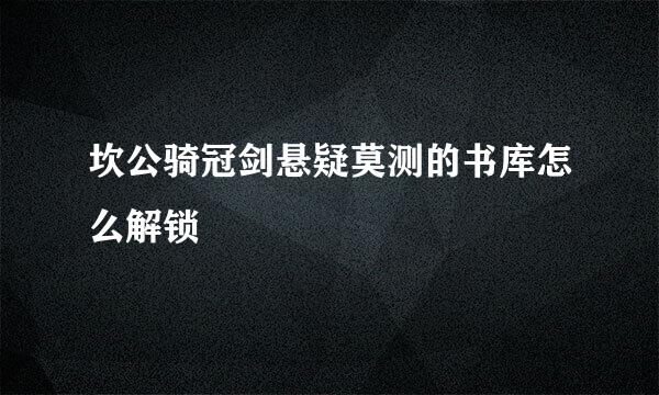 坎公骑冠剑悬疑莫测的书库怎么解锁