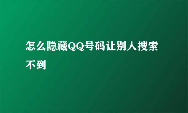 怎么隐藏QQ号码让别人搜索不到