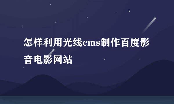 怎样利用光线cms制作百度影音电影网站