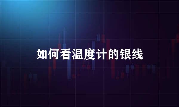 如何看温度计的银线