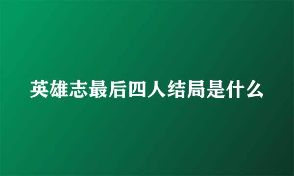 英雄志最后四人结局是什么