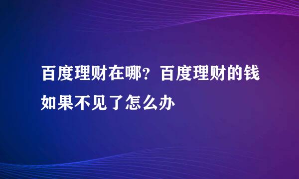 百度理财在哪？百度理财的钱如果不见了怎么办