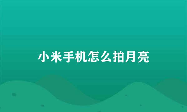 小米手机怎么拍月亮