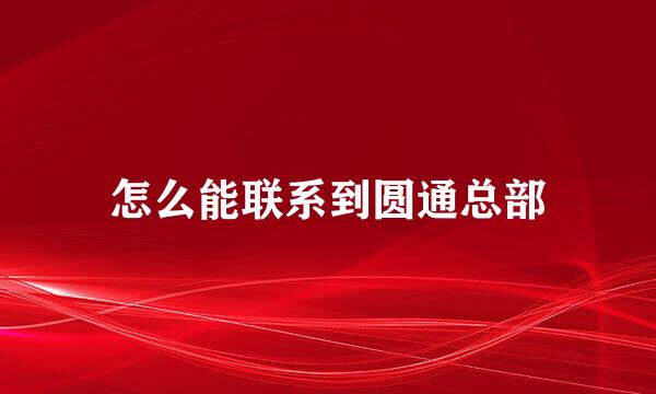 怎么能联系到圆通总部