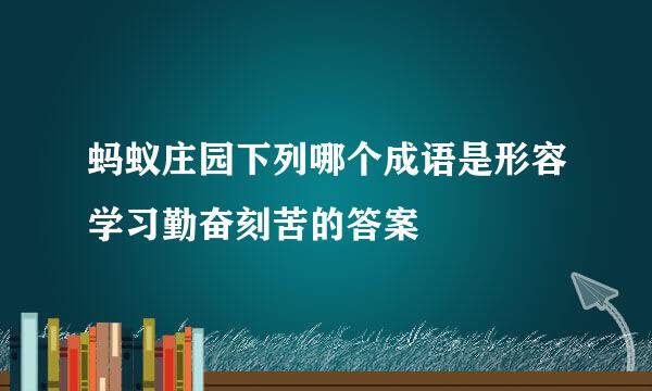 蚂蚁庄园下列哪个成语是形容学习勤奋刻苦的答案