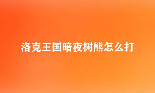 洛克王国暗夜树熊怎么打