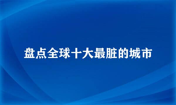 盘点全球十大最脏的城市