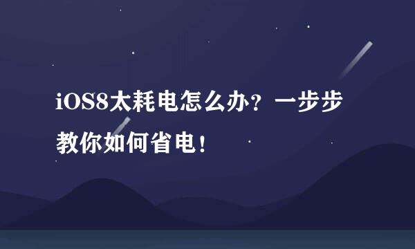 iOS8太耗电怎么办？一步步教你如何省电！