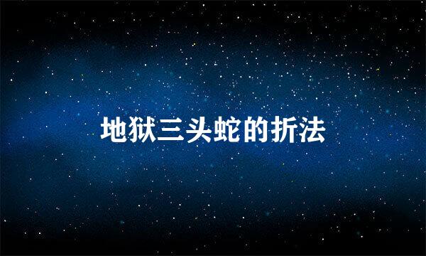 地狱三头蛇的折法