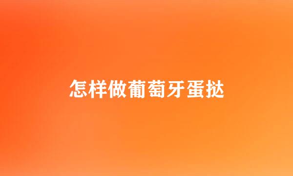 怎样做葡萄牙蛋挞