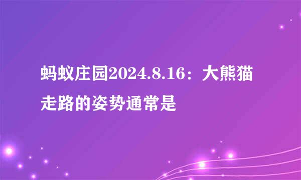 蚂蚁庄园2024.8.16：大熊猫走路的姿势通常是