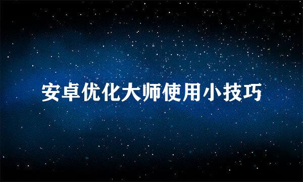 安卓优化大师使用小技巧