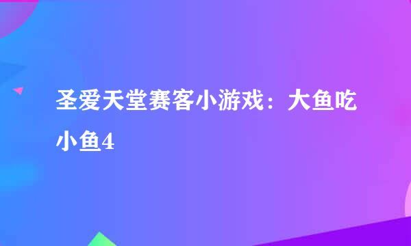 圣爱天堂赛客小游戏：大鱼吃小鱼4