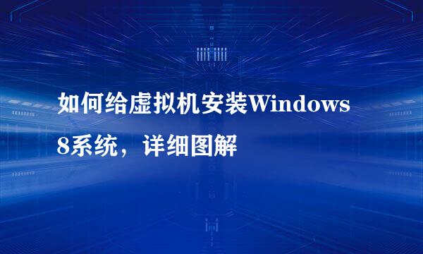如何给虚拟机安装Windows 8系统，详细图解