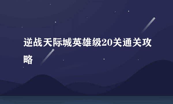 逆战天际城英雄级20关通关攻略