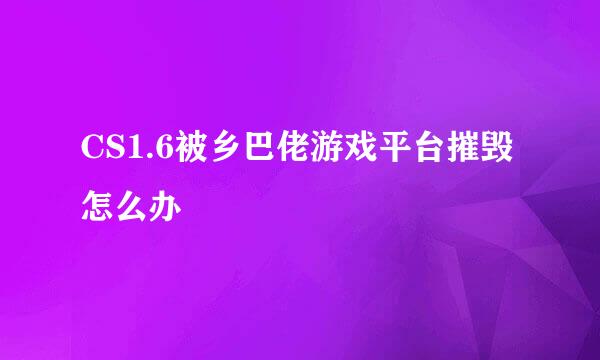 CS1.6被乡巴佬游戏平台摧毁怎么办