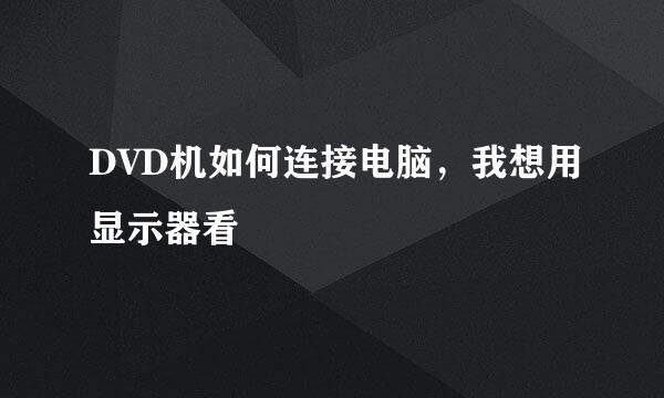DVD机如何连接电脑，我想用显示器看