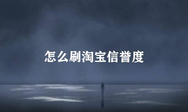 怎么刷淘宝信誉度