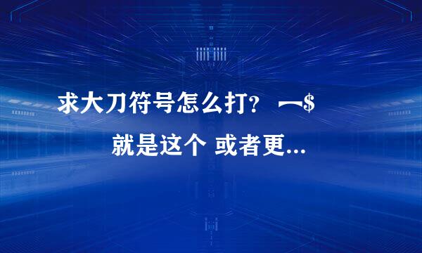 求大刀符号怎么打？ ︻$▅▆▇◤ 就是这个 或者更多的信息也行要具体点的