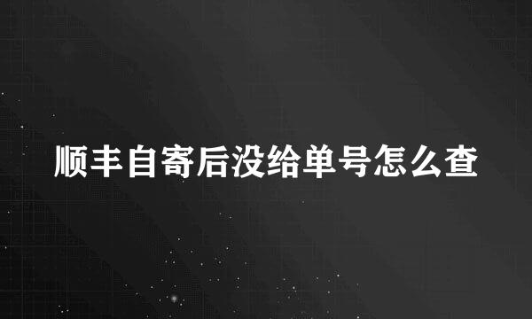 顺丰自寄后没给单号怎么查