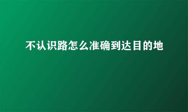 不认识路怎么准确到达目的地