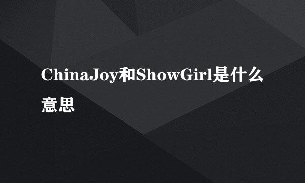 ChinaJoy和ShowGirl是什么意思