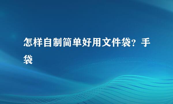 怎样自制简单好用文件袋？手袋