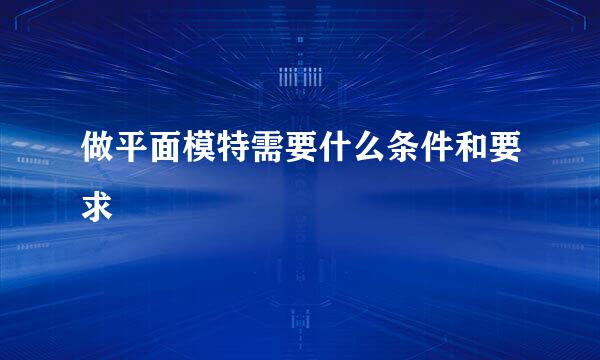做平面模特需要什么条件和要求