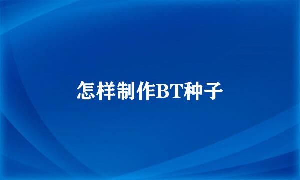 怎样制作BT种子