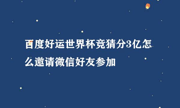 百度好运世界杯竞猜分3亿怎么邀请微信好友参加