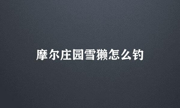 摩尔庄园雪獭怎么钓