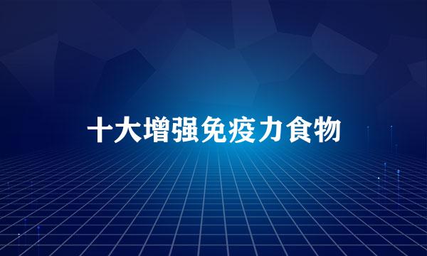 十大增强免疫力食物