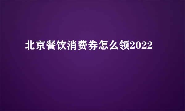北京餐饮消费券怎么领2022