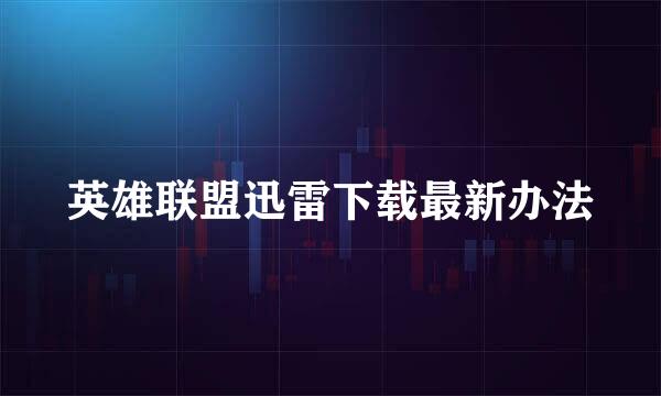 英雄联盟迅雷下载最新办法