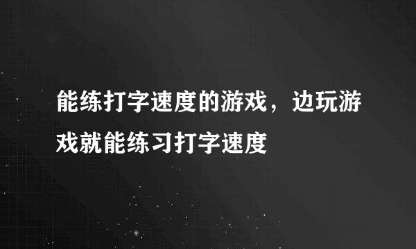 能练打字速度的游戏，边玩游戏就能练习打字速度