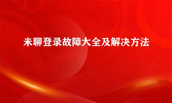 米聊登录故障大全及解决方法