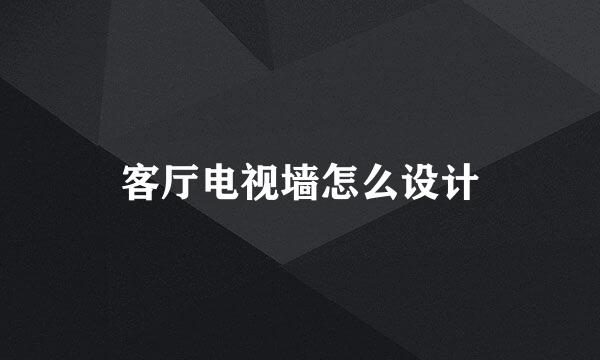 客厅电视墙怎么设计
