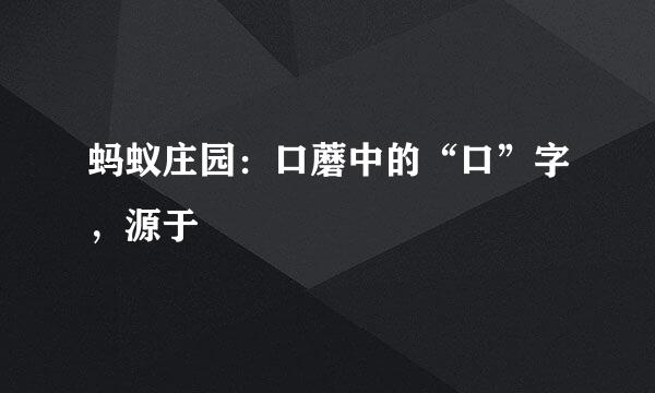 蚂蚁庄园：口蘑中的“口”字，源于