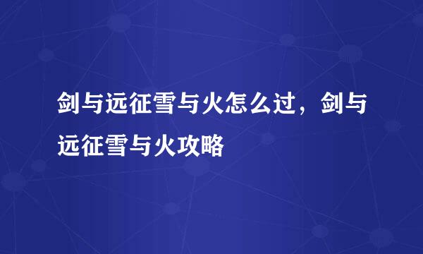 剑与远征雪与火怎么过，剑与远征雪与火攻略