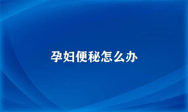 孕妇便秘怎么办