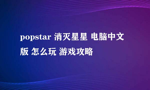 popstar 消灭星星 电脑中文版 怎么玩 游戏攻略