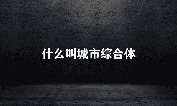 什么叫城市综合体