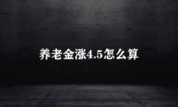 养老金涨4.5怎么算