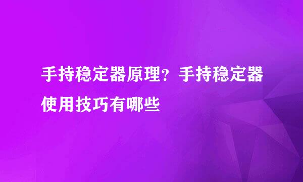 手持稳定器原理？手持稳定器使用技巧有哪些